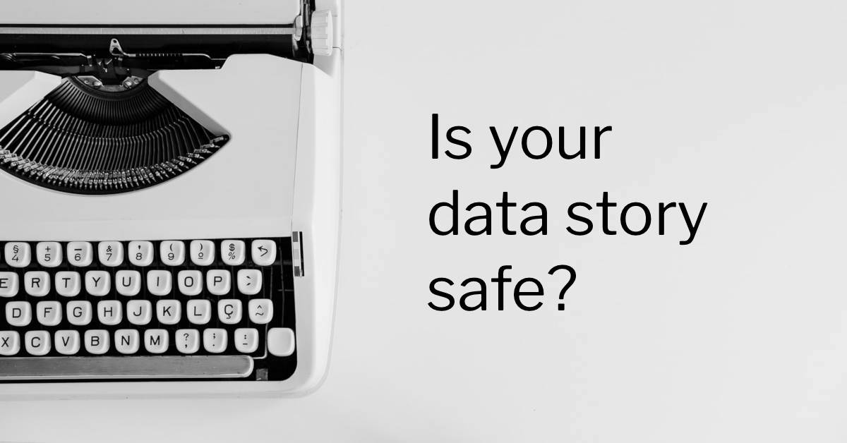 Is Your Data Story Safe? Is Your Data Story Safe?